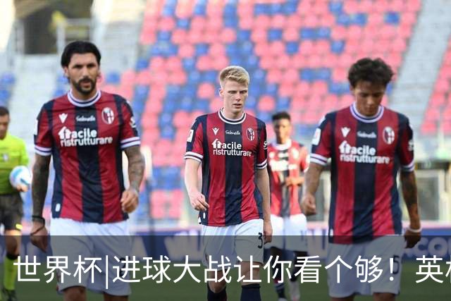 世界杯|进球大战让你看个够！英格兰队6：4击败法国队获季军