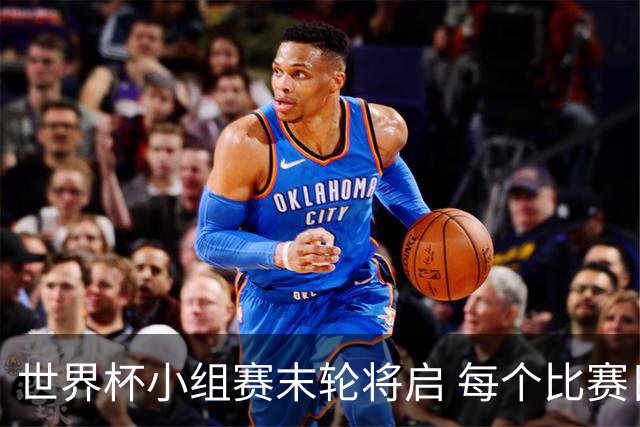 世界杯小组赛末轮将启 每个比赛日都有球队告别