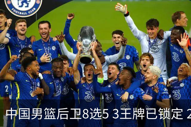 中国男篮后卫8选5 3王牌已锁定 2大新星或首次入围 郭士强有魄力
