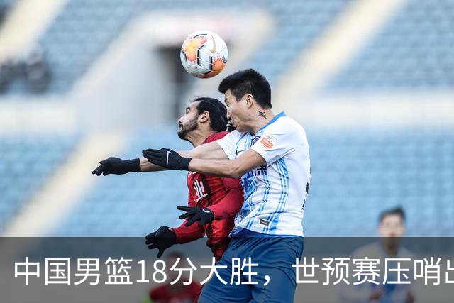 中国男篮18分大胜，世预赛压哨出线！剩一个悬念：日韩或联手做局