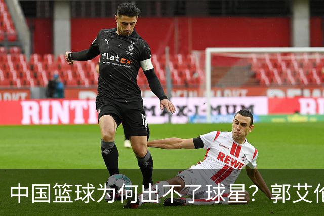 中国篮球为何出不了球星？郭艾伦赛后一句话，戳中中国篮球死穴