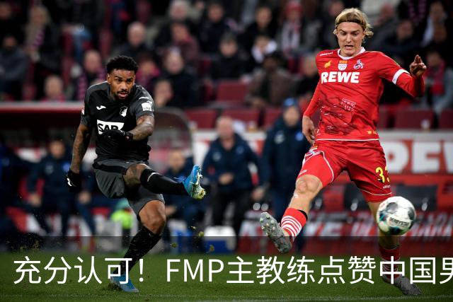 充分认可！FMP主教练点赞中国男篮1人，并伸出了橄榄枝