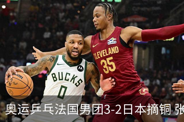 奥运乒乓法国男团3-2日本摘铜 张本智和颗粒无收