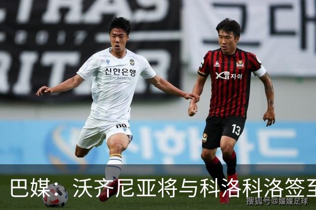 巴媒：沃齐尼亚将与科洛科洛签至26年底，设有续约一年的选项