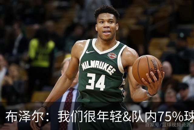 布泽尔：我们很年轻&队内75%球员拿新秀合同 我们会超出人们预期