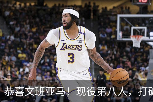 恭喜文班亚马！现役第八人，打破传统了！