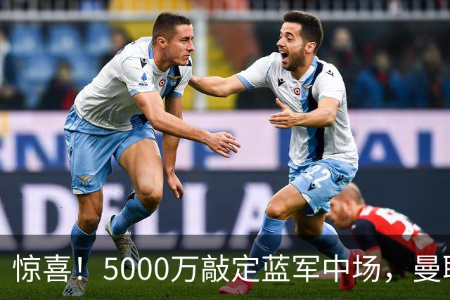 惊喜！5000万敲定蓝军中场，曼联接连失利后终于拿下第二名中场新援