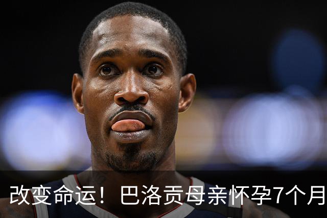 改变命运！巴洛贡母亲怀孕7个月时在美国度假 想回英国被拒绝登机
