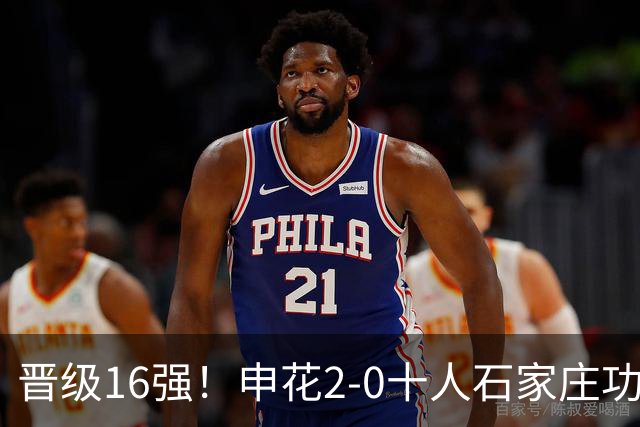 晋级16强！申花2-0十人石家庄功夫 阿苏埃制胜+失空门谢鹏飞建功