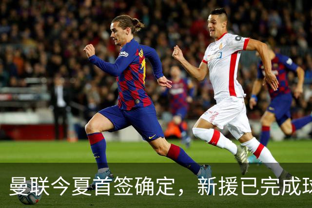 曼联今夏首签确定，新援已完成球队体检，夏窗第二笔引援也快来了