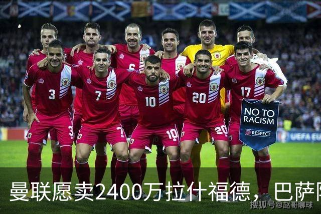 曼联愿卖2400万拉什福德，巴萨除外！曝其世界杯努力进球仍为吸引巴萨