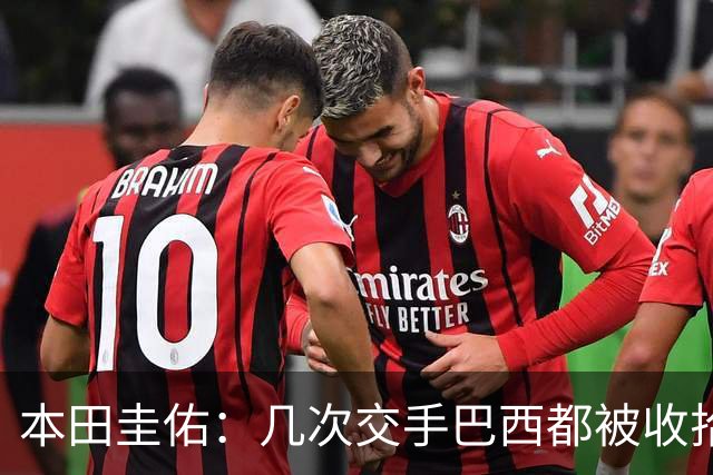 本田圭佑：几次交手巴西都被收拾得挺惨 在顺风时突然被哐哐进球