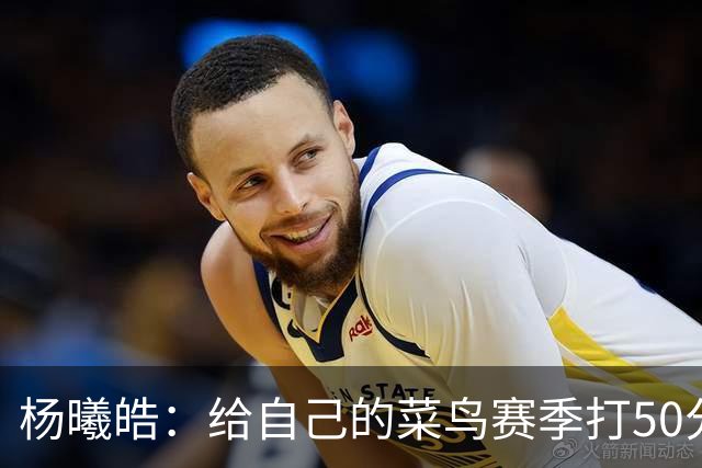 杨曦皓：给自己的菜鸟赛季打50分 未来想在国家队站稳脚跟
