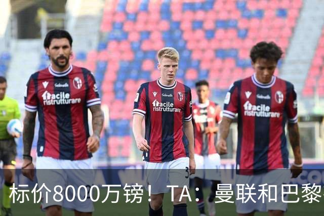 标价8000万镑！TA：曼联和巴黎有意M费，目前没有球队接触西汉姆