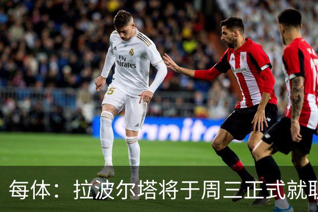 每体：拉波尔塔将于周三正式就职，预计将强势回击弗洛伦蒂诺
