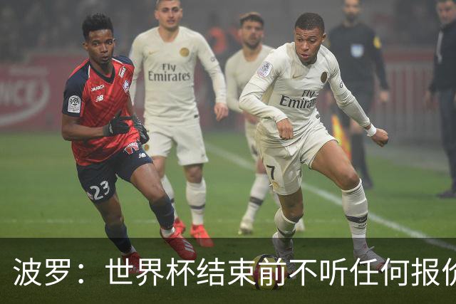 波罗：世界杯结束前不听任何报价 回曼城？我什么都不知道