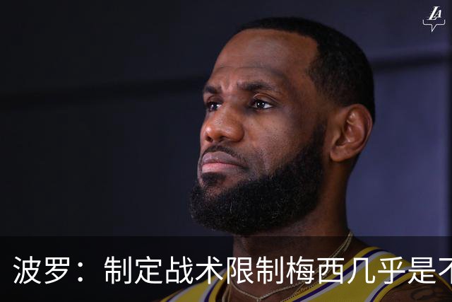 波罗：制定战术限制梅西几乎是不可能的，我们需要更多关注自身