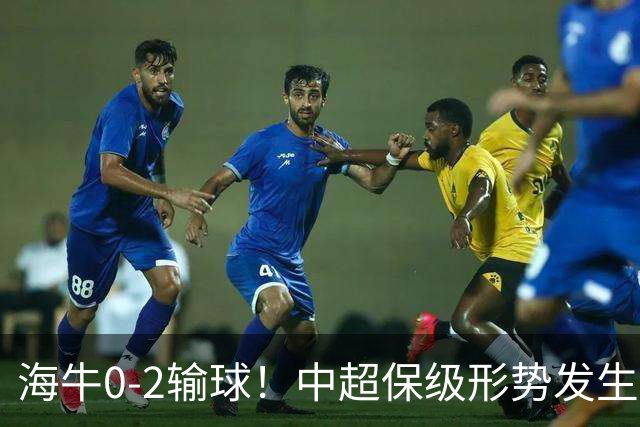 海牛0-2输球！中超保级形势发生巨变，津门虎赛季首次跳出降级区