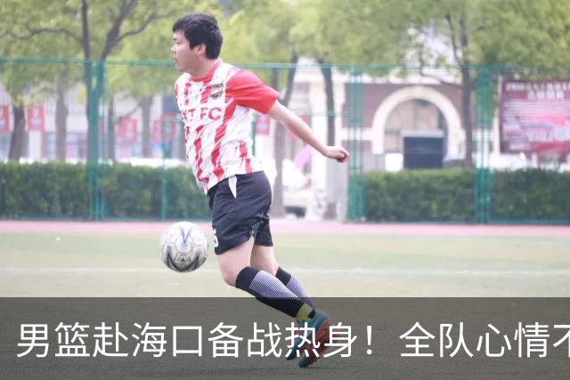 男篮赴海口备战热身！全队心情不错，三宁哈欠，焦泊乔搭肩崔永熙