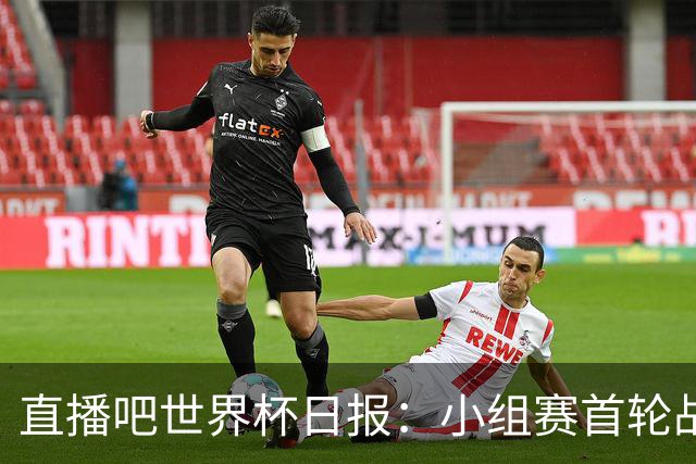 直播吧世界杯日报：小组赛首轮战罢各榜单一览 拜仁三叉戟闪耀
