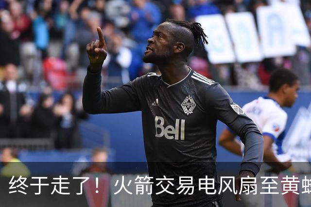 终于走了！火箭交易电风扇至黄蜂 还搭了3个次轮签