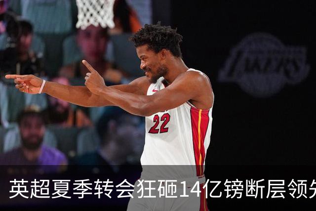 英超夏季转会狂砸14亿镑断层领先，五大联赛贫富差距彻底拉大