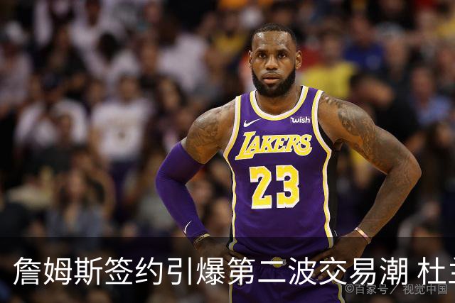 詹姆斯签约引爆第二波交易潮 杜兰特欧文等七位球星去向成疑
