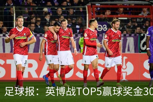 足球报：英博战TOP5赢球奖金300万元，主场场均61121人亚洲第一