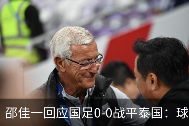 邵佳一回应国足0-0战平泰国：球队配得上胜利，球员们全面达标所有要求