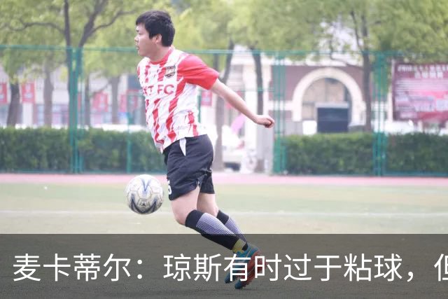 麦卡蒂尔：琼斯有时过于粘球，但他的技术是现象级的