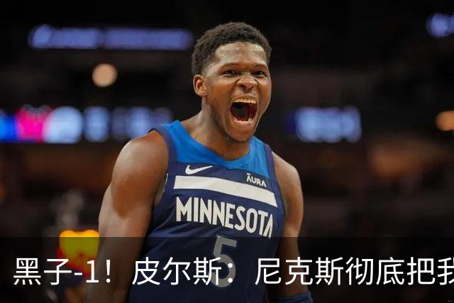 黑子-1！皮尔斯：尼克斯彻底把我打服了 你们夺冠实至名归