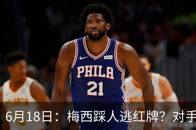6月18日：梅西踩人逃红牌？对手主帅一句话令人闭嘴，他让比赛变得太轻松
