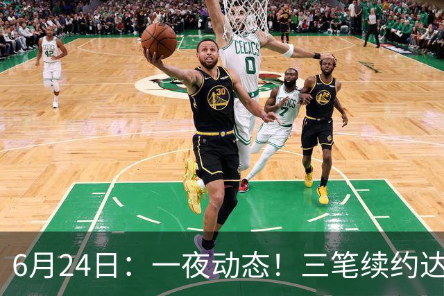 6月24日：一夜动态！三笔续约达成，湖人框定新目标，骑士又一人可交易
