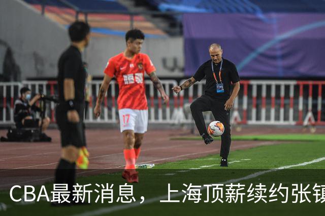 CBA最新消息，上海顶薪续约张镇麟 新疆顶薪续约齐麟 杨鸣捐款10万