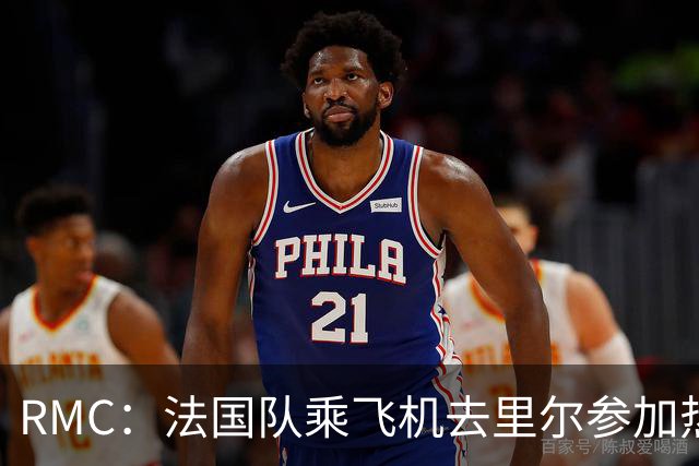 RMC：法国队乘飞机去里尔参加热身赛，航程仅25分钟引发环保争议