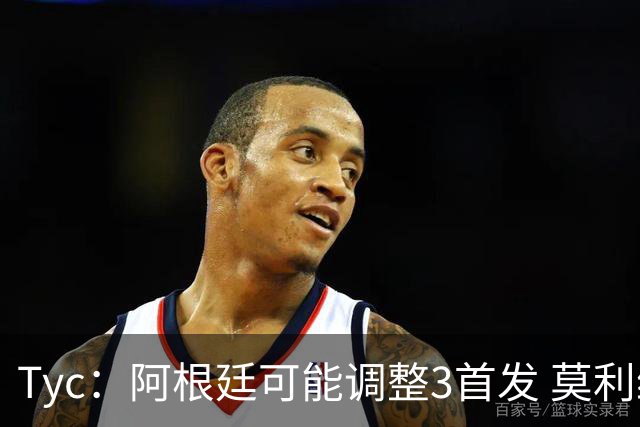 Tyc：阿根廷可能调整3首发 莫利纳、小蜘蛛回归 冈皇替代阿尔马达