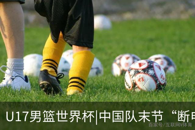 U17男篮世界杯|中国队末节“断电”负于加拿大队